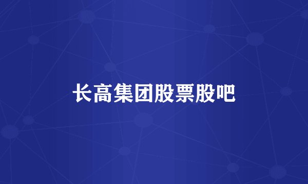 长高集团股票股吧