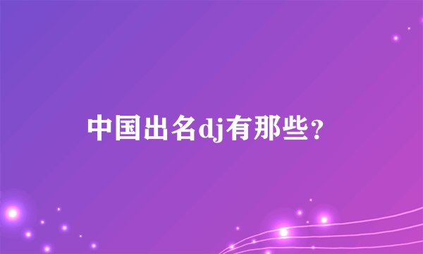 中国出名dj有那些？