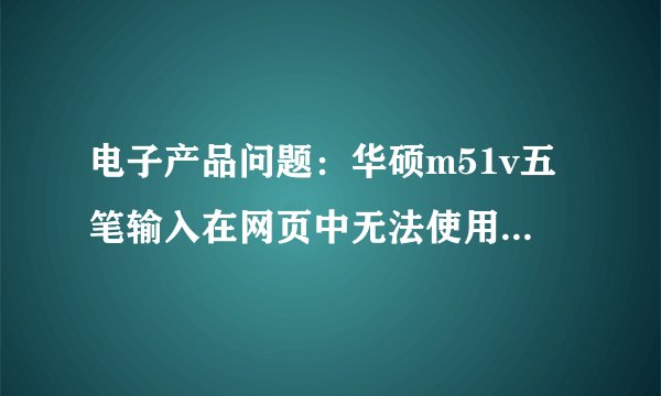 电子产品问题：华硕m51v五笔输入在网页中无法使用，如何解决？