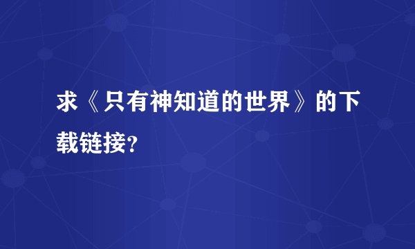 求《只有神知道的世界》的下载链接？