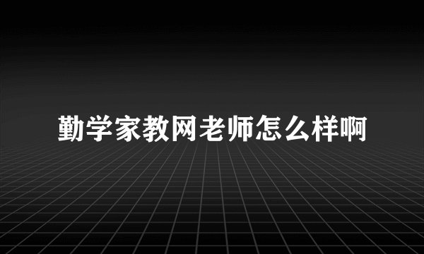 勤学家教网老师怎么样啊