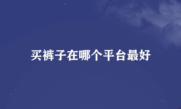 买裤子在哪个平台最好