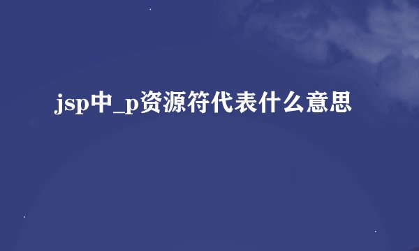 jsp中_p资源符代表什么意思