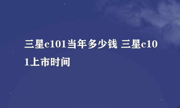 三星c101当年多少钱 三星c101上市时间
