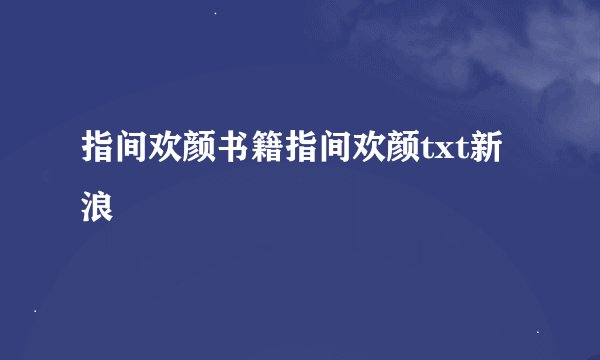 指间欢颜书籍指间欢颜txt新浪