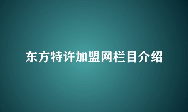 东方特许加盟网栏目介绍