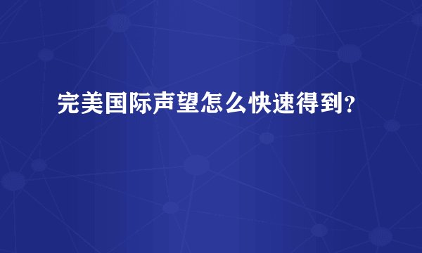 完美国际声望怎么快速得到？
