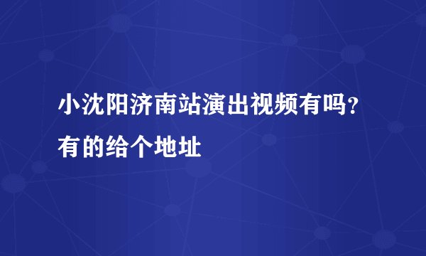 小沈阳济南站演出视频有吗？有的给个地址