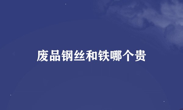 废品钢丝和铁哪个贵