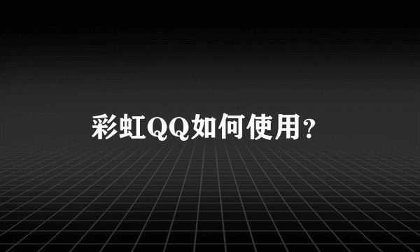 彩虹QQ如何使用？