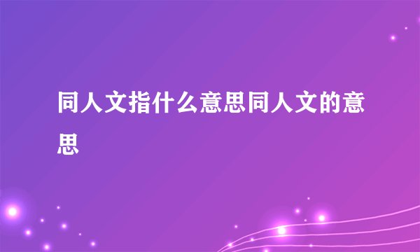 同人文指什么意思同人文的意思