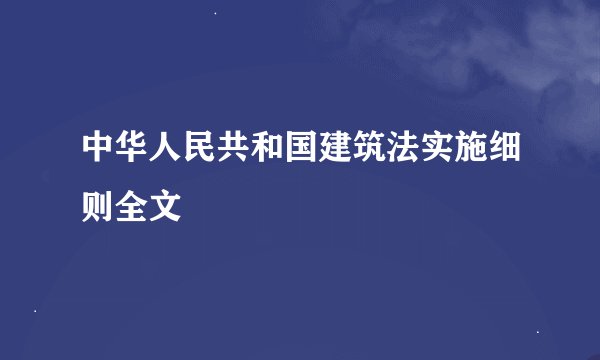 中华人民共和国建筑法实施细则全文