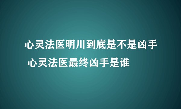 心灵法医明川到底是不是凶手 心灵法医最终凶手是谁