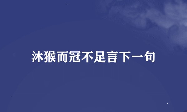沐猴而冠不足言下一句
