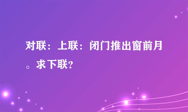 对联：上联：闭门推出窗前月。求下联？