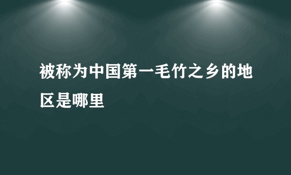 被称为中国第一毛竹之乡的地区是哪里