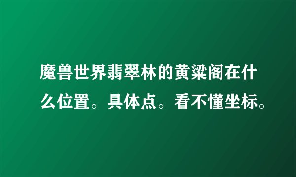 魔兽世界翡翠林的黄粱阁在什么位置。具体点。看不懂坐标。