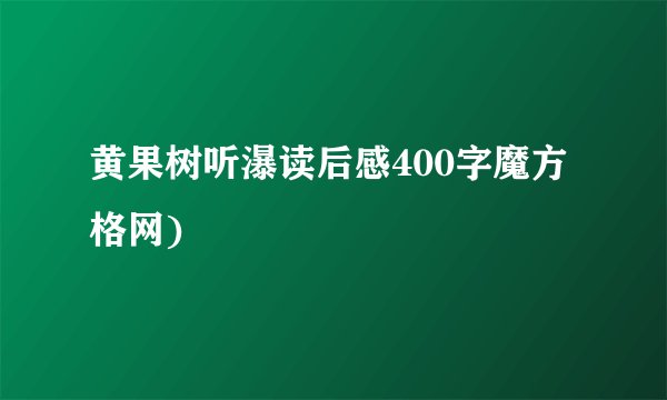 黄果树听瀑读后感400字魔方格网)