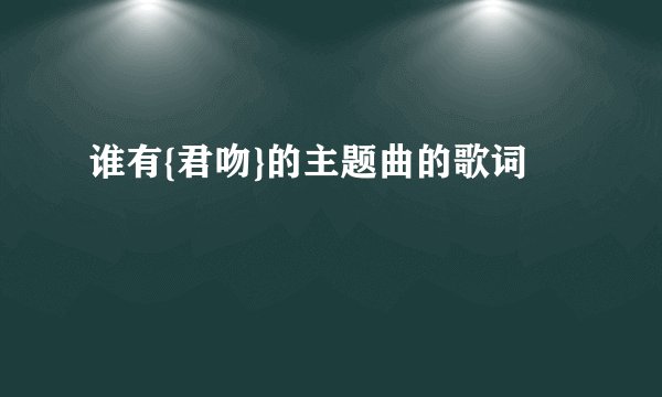 谁有{君吻}的主题曲的歌词