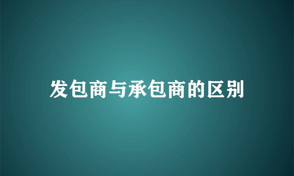 发包商与承包商的区别