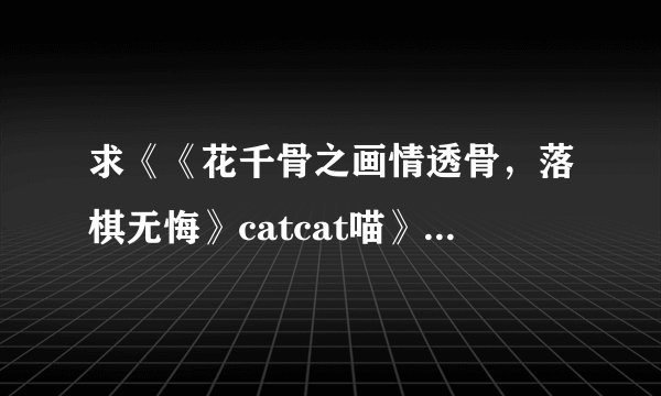求《《花千骨之画情透骨，落棋无悔》catcat喵》完整txt小说百度网盘下载链接