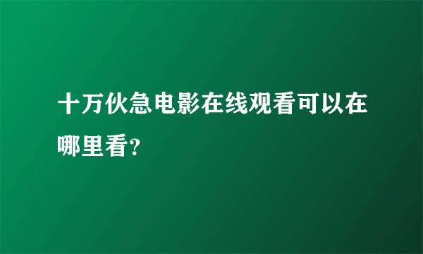 十万伙急电影在线观看可以在哪里看？