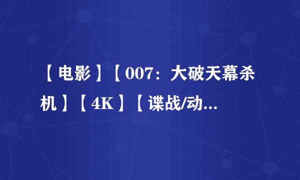 【电影】【007：大破天幕杀机】【4K】【谍战/动作】（2012）【中...百度网盘资源链接分享