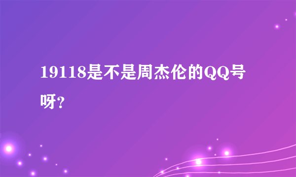 19118是不是周杰伦的QQ号呀？