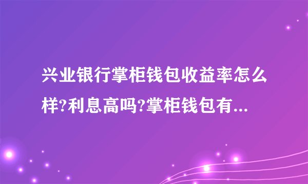 兴业银行掌柜钱包收益率怎么样?利息高吗?掌柜钱包有风险吗?
