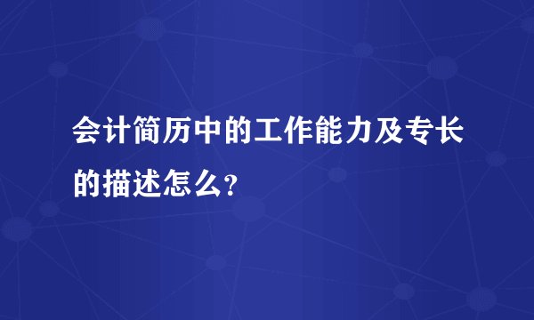 会计简历中的工作能力及专长的描述怎么？