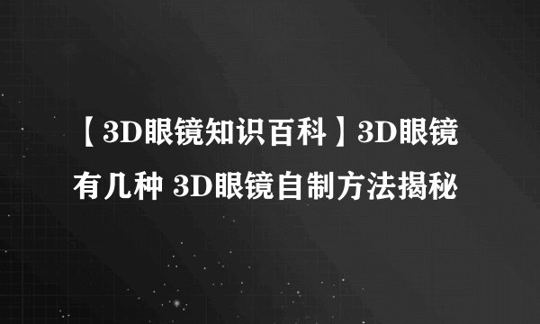 【3D眼镜知识百科】3D眼镜有几种 3D眼镜自制方法揭秘