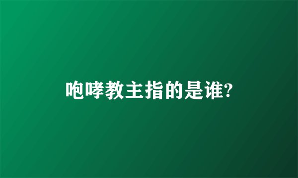 咆哮教主指的是谁?