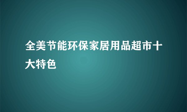 全美节能环保家居用品超市十大特色