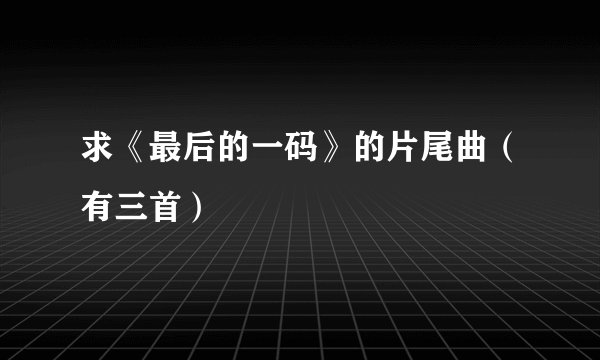 求《最后的一码》的片尾曲(有三首)