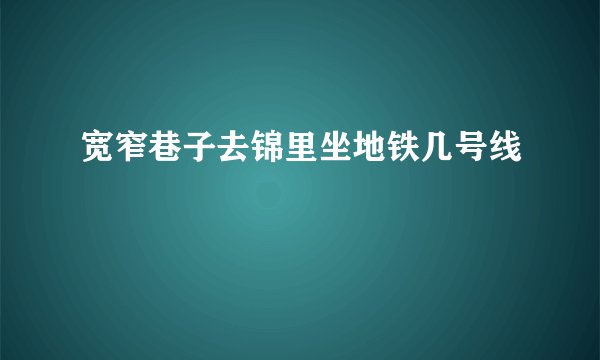 宽窄巷子去锦里坐地铁几号线