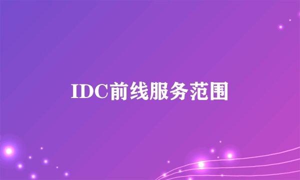 IDC前线服务范围
