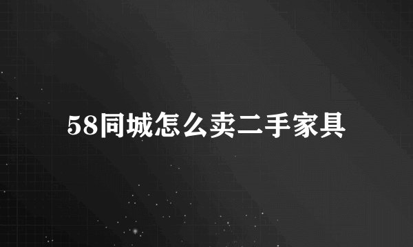58同城怎么卖二手家具