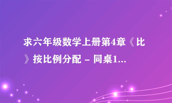 求六年级数学上册第4章《比》按比例分配 - 同桌100学习网百度网盘链接获取