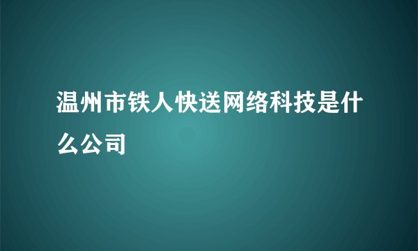 温州市铁人快送网络科技是什么公司