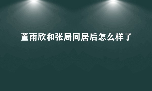 董雨欣和张局同居后怎么样了