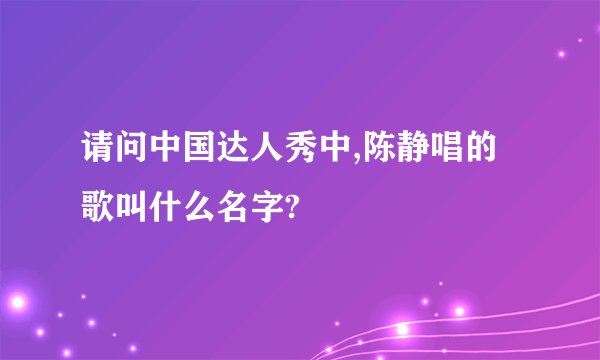 请问中国达人秀中,陈静唱的歌叫什么名字?