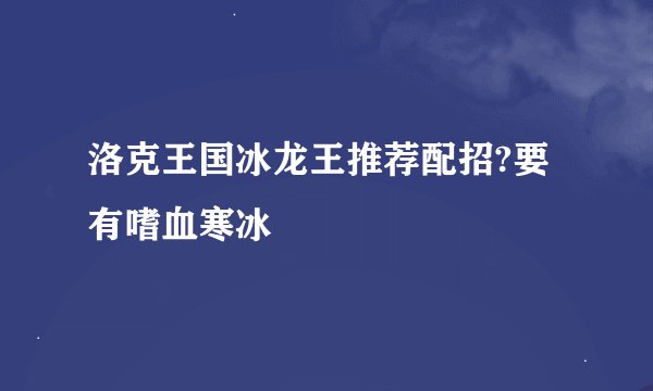 洛克王国冰龙王推荐配招?要有嗜血寒冰