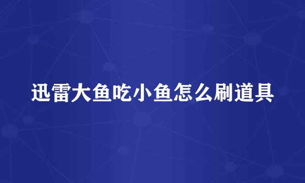 迅雷大鱼吃小鱼怎么刷道具