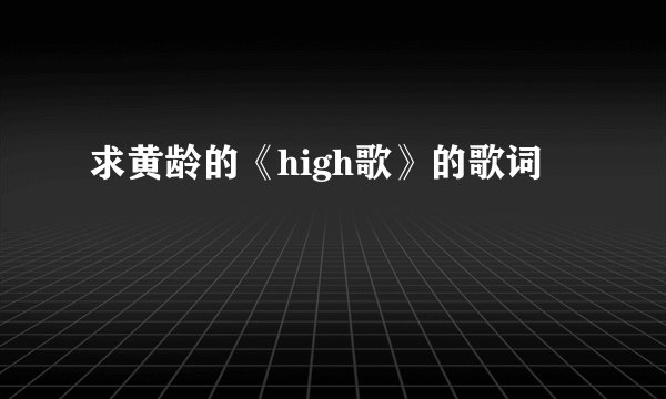 求黄龄的《high歌》的歌词