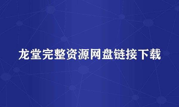 龙堂完整资源网盘链接下载