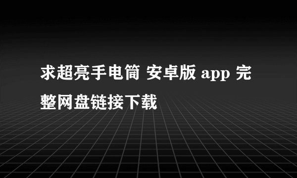 求超亮手电筒 安卓版 app 完整网盘链接下载
