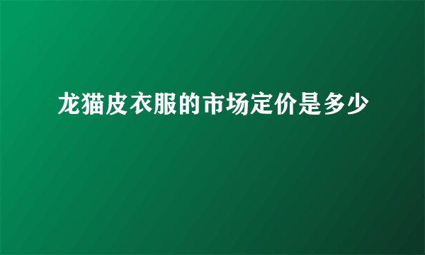 龙猫皮衣服的市场定价是多少