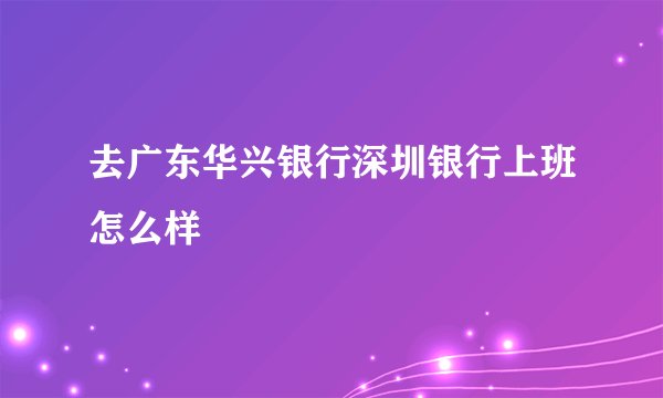 去广东华兴银行深圳银行上班怎么样