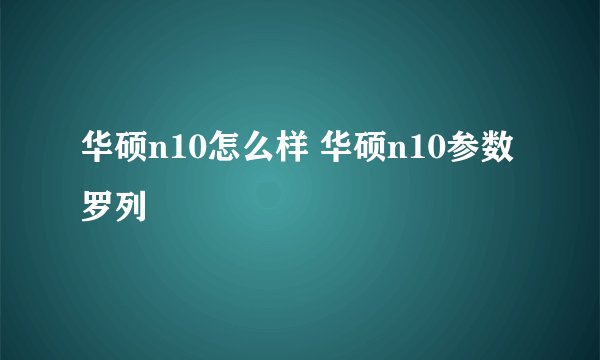 华硕n10怎么样 华硕n10参数罗列