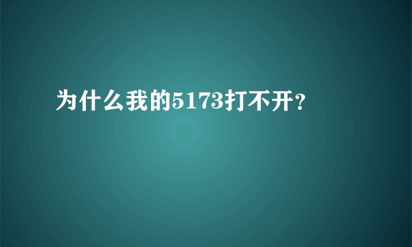 为什么我的5173打不开？